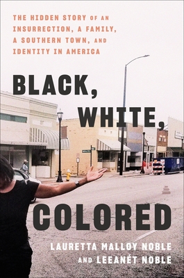 Book Cover Image: Black, White, Colored: The Hidden Story of an Insurrection, a Family, a Southern Town, and Identity in America by Lauretta Malloy Noble and LeeAnet Noble