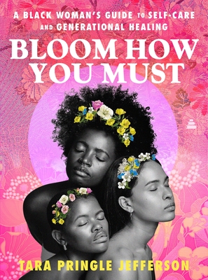Book Cover Image: Bloom How You Must: A Black Woman’s Guide to Self-Care and Generational Healing by Tara Pringle Jefferson