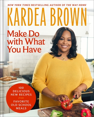 Book Cover Image: Make Do with What You Have: 100 Delicious New Recipes from Favorite Old-School Meals by Kardea Brown