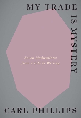 Click to go to detail page for My Trade Is Mystery: Seven Meditations from a Life in Writing