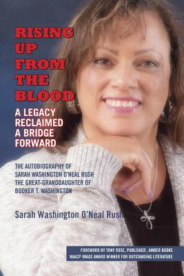 Click for a larger image of Rising Up From the Blood: A Legacy Reclaimed- A Bridge Forward: The Autobiography of Sarah Washington O’Neal Rush, The Great-Granddaughter of Booker T. Washington Book cover image of Rising Up From the Blood: A Legacy Reclaimed- A Bridge Forward: The Autobiography of Sarah Washington O’Neal Rush, The Great-Granddaughter of Booker T. Washington