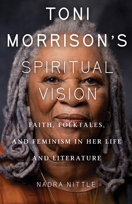 Book Cover: Toni Morrison’s Spiritual Vision: Faith, Folktales, and Feminism in Her Life and Literature by Nadra Nittle