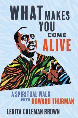 Book Cover: What Makes You Come Alive: A Spiritual Walk with Howard Thurman by Lerita Coleman Brown)