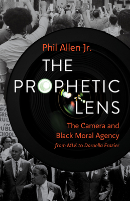 Book Cover: The Prophetic Lens: The Camera and Black Moral Agency from MLK to Darnella Frazier