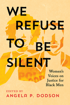Book Cover Image: We Refuse to Be Silent: Women’s Voices on Justice for Black Men Edited by Angela P. Dodson
